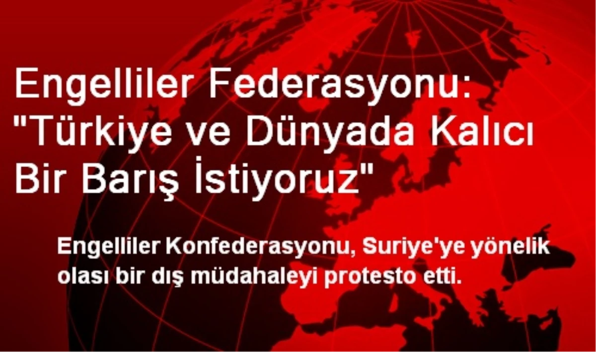 Engelliler Federasyonu: "Türkiye ve Dünyada Kalıcı Bir Barış İstiyoruz"