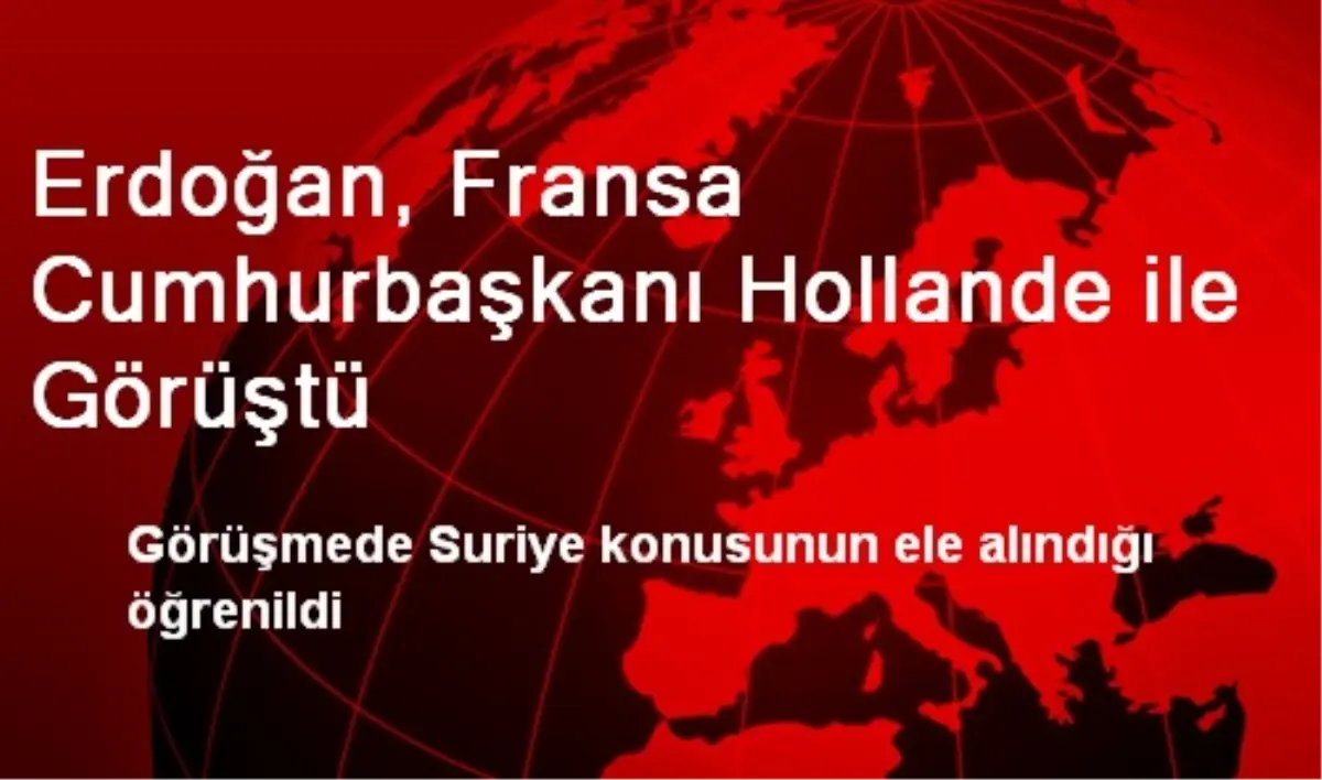 Erdoğan, Fransa Cumhurbaşkanı Hollande ile Görüştü