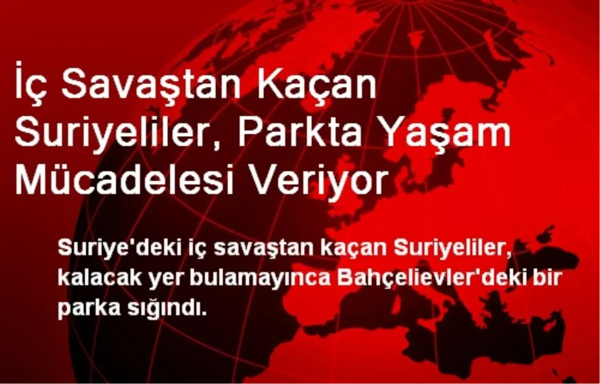 İç Savaştan Kaçan Suriyeliler, Parkta Yaşam Mücadelesi Veriyor