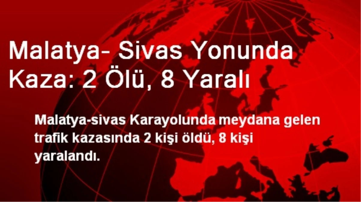 Malatya- Sivas Yonunda Kaza: 2 Ölü, 8 Yaralı