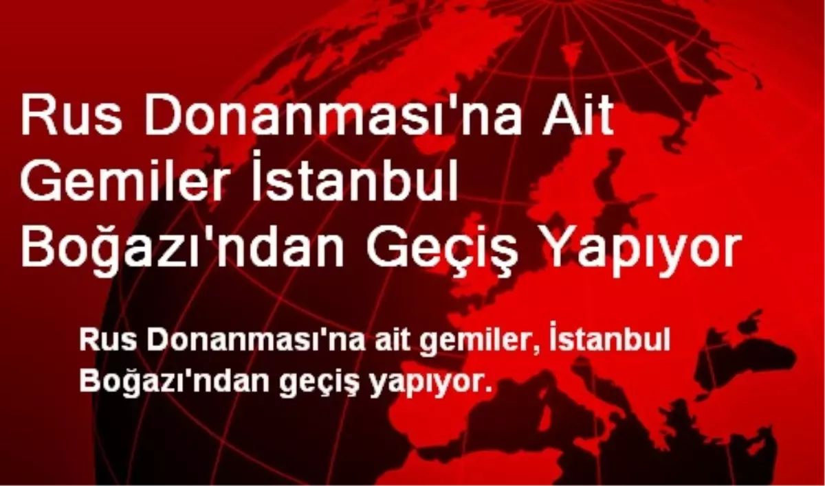 Rus Donanması\'na Ait Gemiler İstanbul Boğazı\'ndan Geçiş Yapıyor