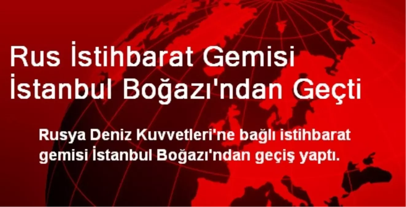 Rus İstihbarat Gemisi İstanbul Boğazı\'ndan Geçti