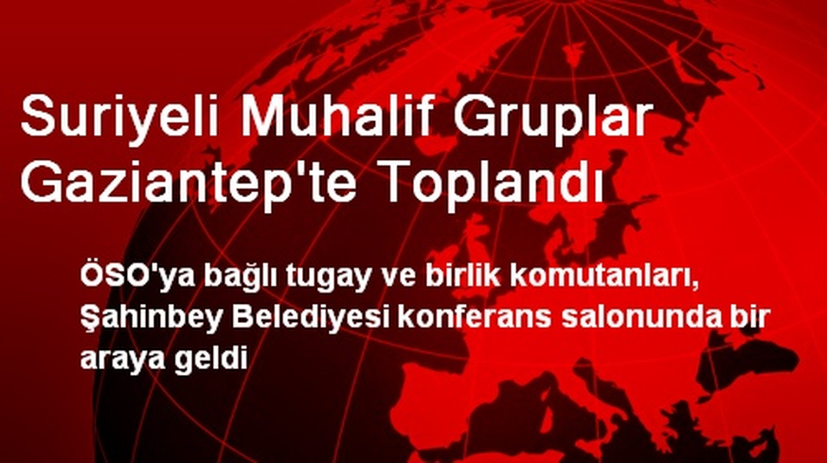Suriyeli Muhalif Gruplar Gaziantep\'te Toplandı