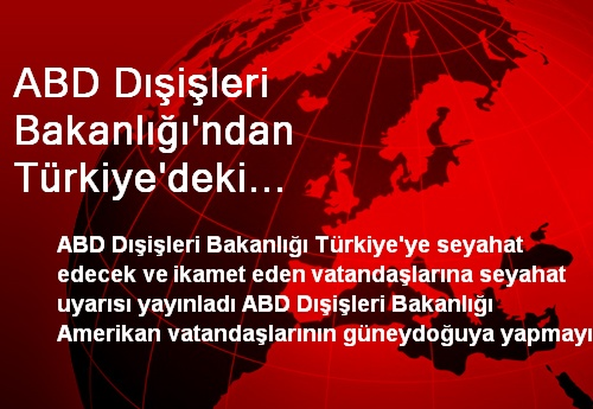 ABD Dışişleri Bakanlığı\'ndan Türkiye\'deki Vatandaşlarına Uyarı.