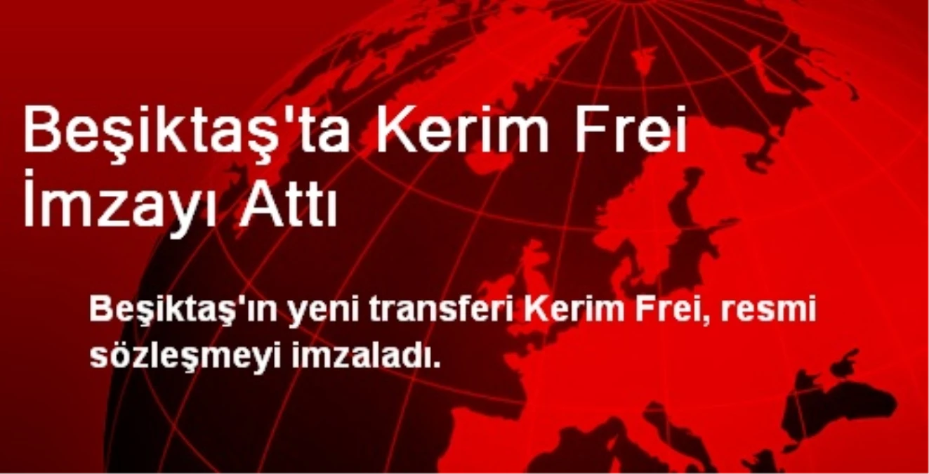 Beşiktaş\'ta Kerim Frei İmzayı Attı