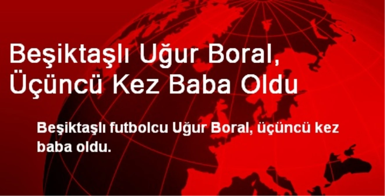 Beşiktaşlı Uğur Boral, Üçüncü Kez Baba Oldu
