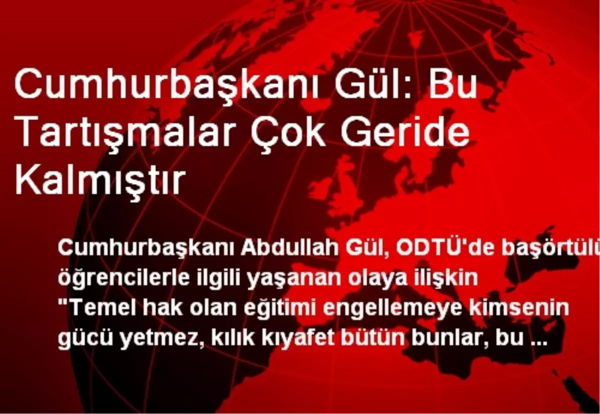 Cumhurbaşkanı Gül: Bu Tartışmalar Çok Geride Kalmıştır