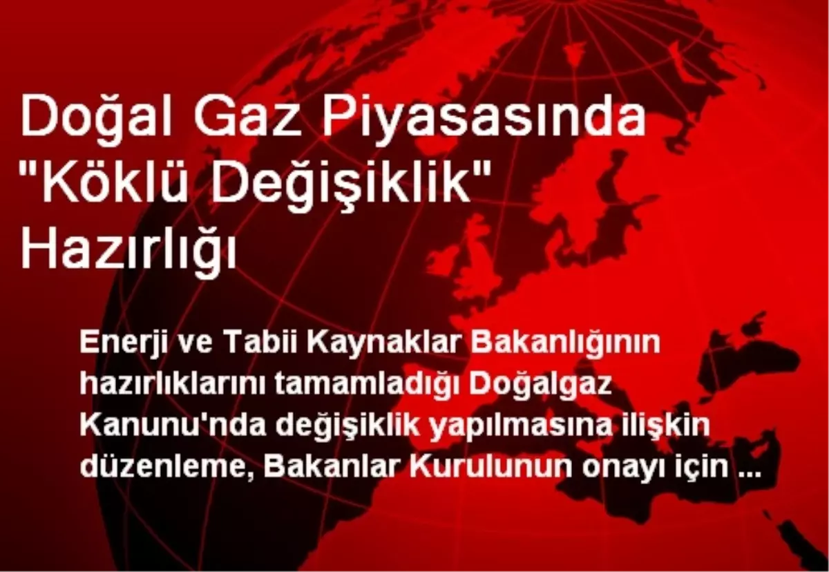 Doğal Gaz Piyasasında "Köklü Değişiklik" Hazırlığı