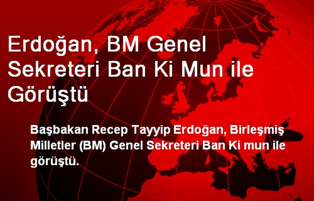 Erdoğan, BM Genel Sekreteri Ban Ki Mun ile Görüştü