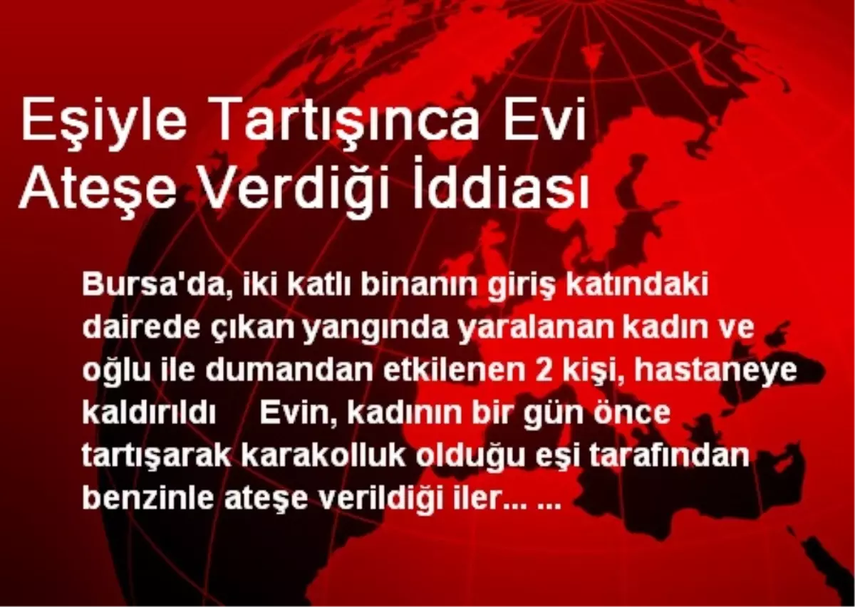 Eşiyle Tartışınca Evi Ateşe Verdiği İddiası