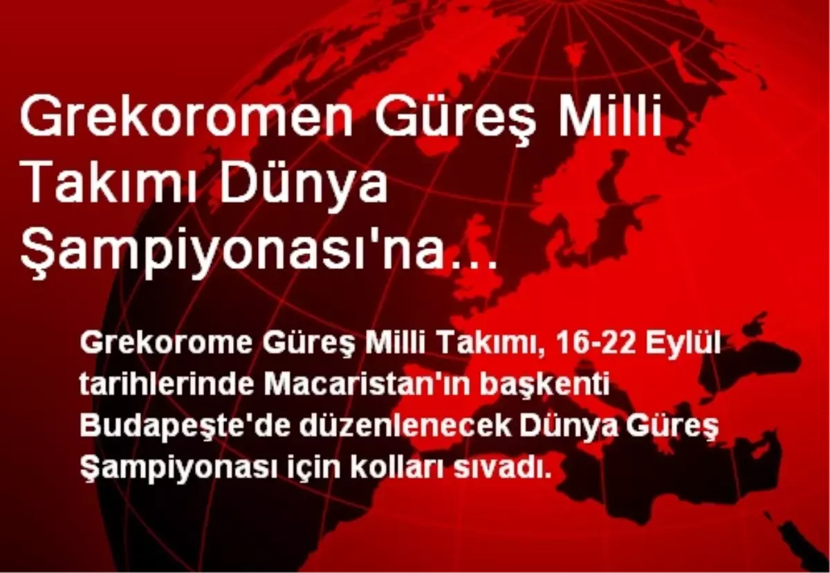 Grekoromen Güreş Milli Takımı Dünya Şampiyonası\'na Hazırlanıyor