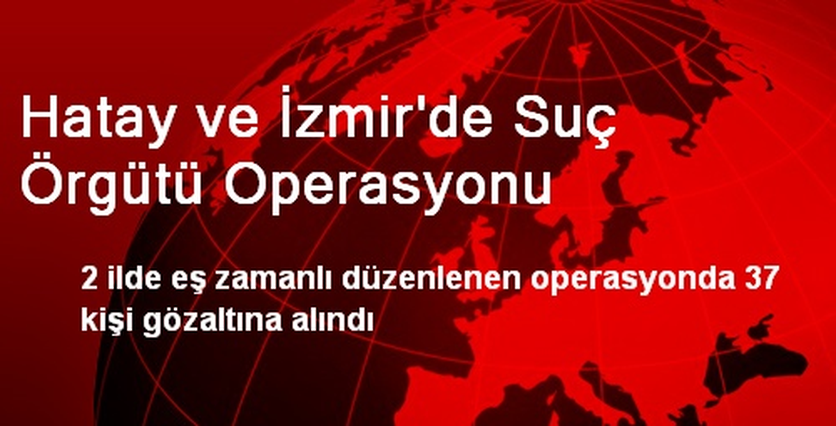 Hatay ve İzmir\'de Suç Örgütü Operasyonu