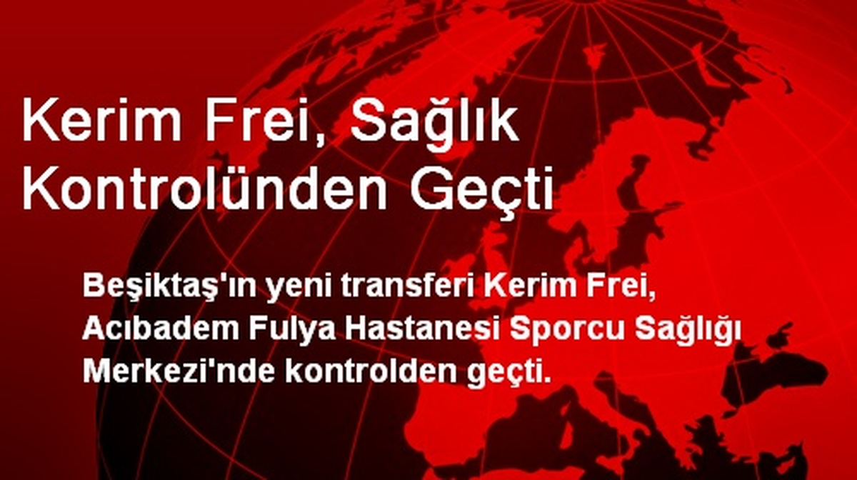 Kerim Frei Sağlık Kontrolünden Geçti