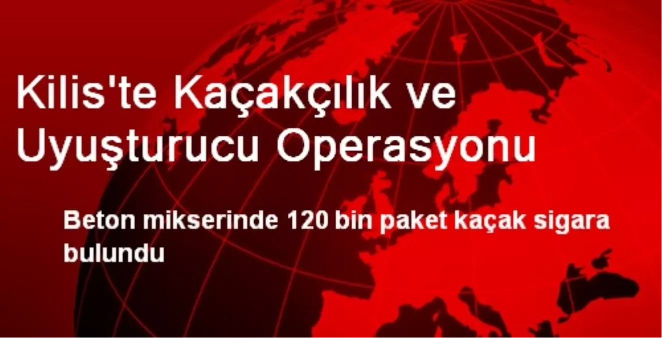 Kilis\'te Kaçakçılık ve Uyuşturucu Operasyonu