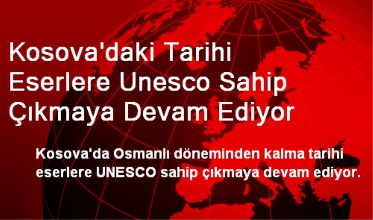 Kosova\'daki Tarihi Eserlere Unesco Sahip Çıkmaya Devam Ediyor