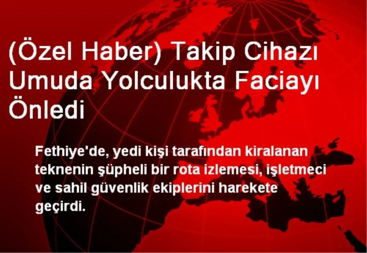 (Özel Haber) Takip Cihazı Umuda Yolculukta Faciayı Önledi