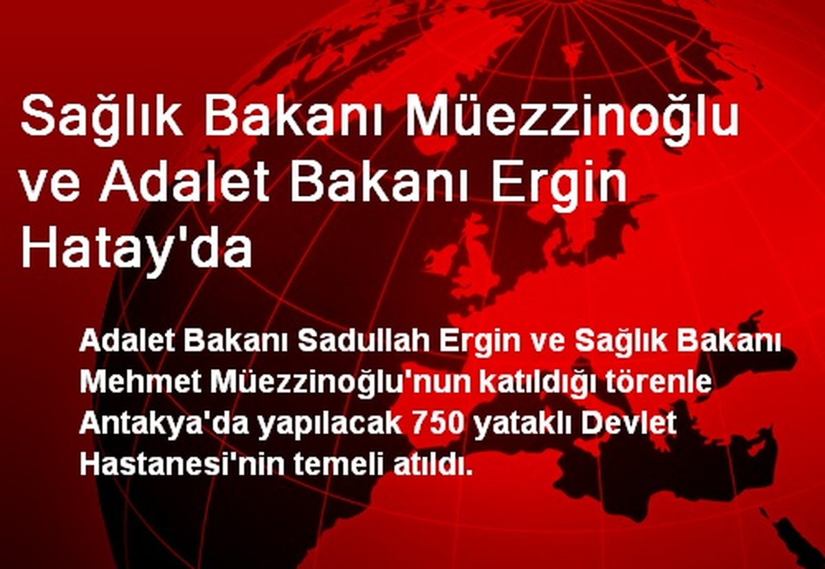 Sağlık Bakanı Müezzinoğlu ve Adalet Bakanı Ergin Hatay\'da