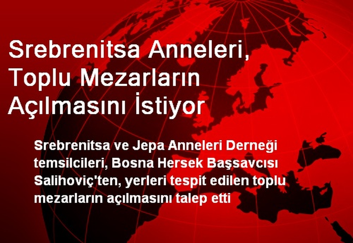 Srebrenitsa Anneleri, Toplu Mezarların Açılmasını İstiyor