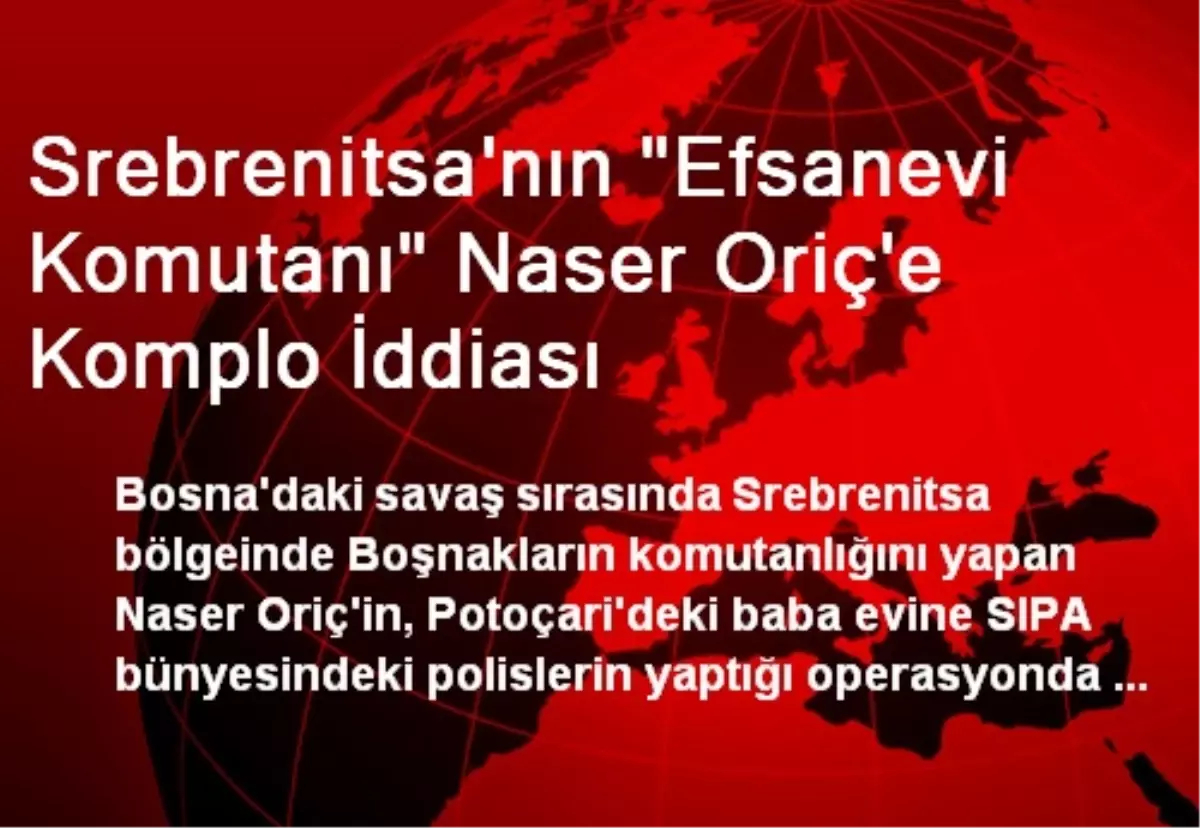 Srebrenitsa\'nın "Efsanevi Komutanı" Naser Oriç\'e Komplo İddiası