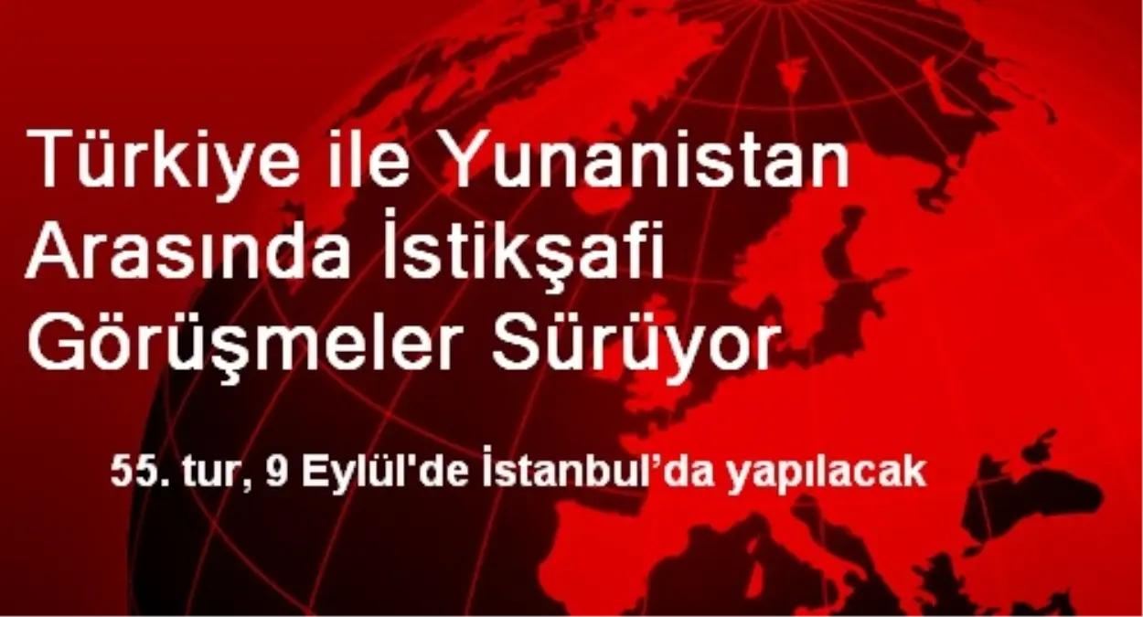 Türkiye ile Yunanistan Arasında İstikşafi Görüşmeler Sürüyor