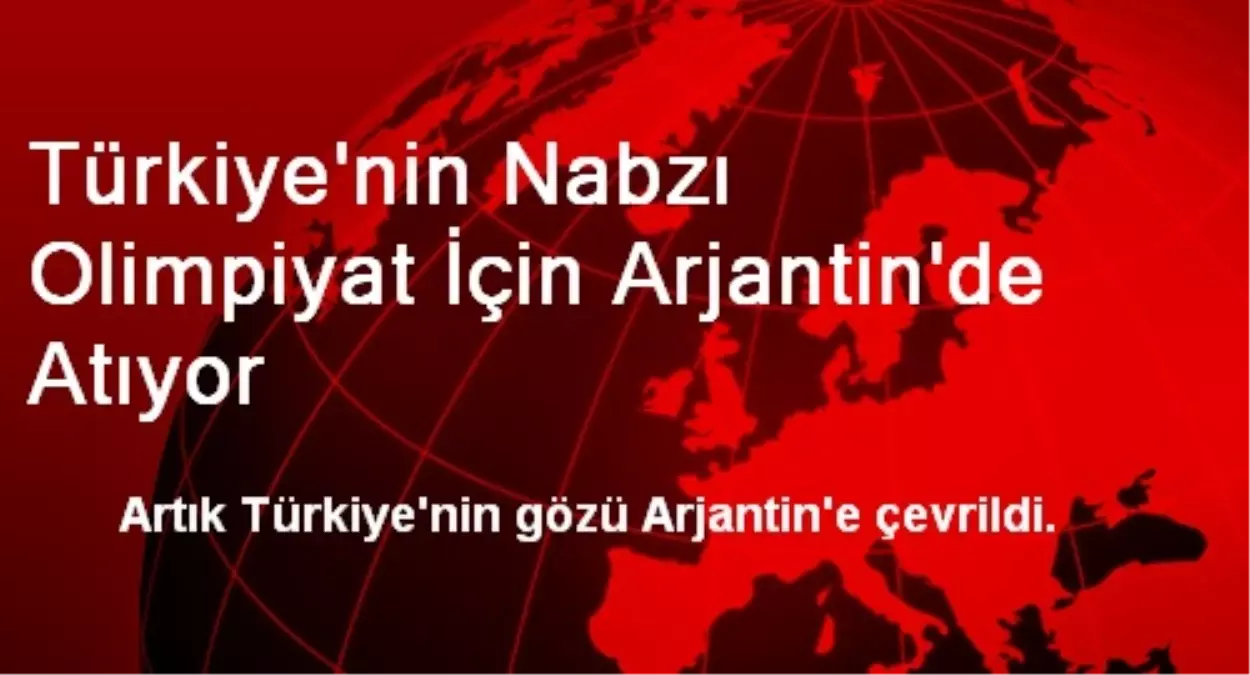 Türkiye\'nin Nabzı Olimpiyat İçin Arjantin\'de Atıyor