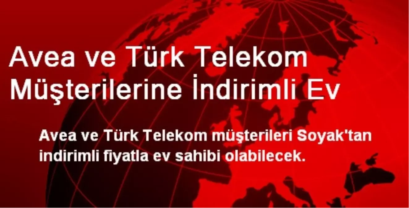 Avea ve Türk Telekom Müşterilerine İndirimli Ev