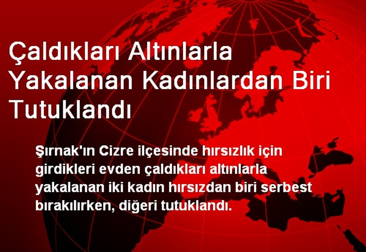 Çaldıkları Altınlarla Yakalanan Kadınlardan Biri Tutuklandı