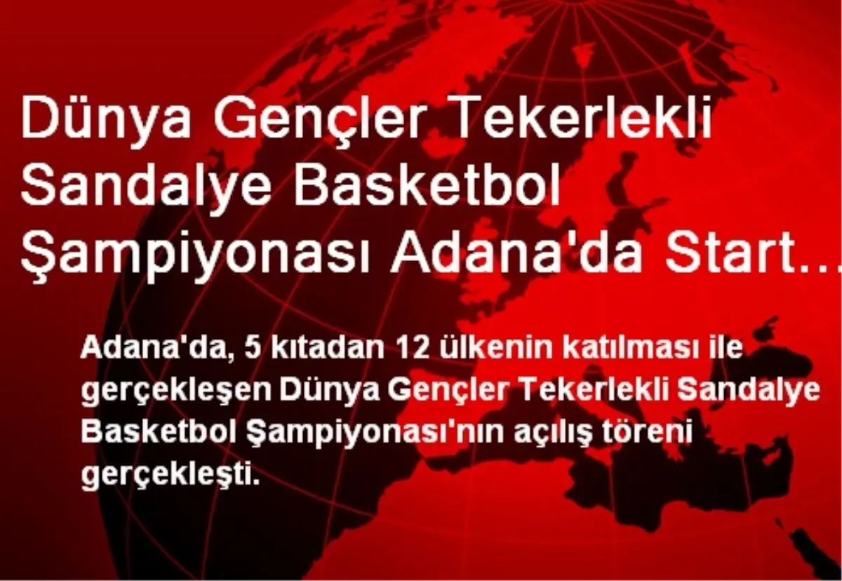 Dünya Gençler Tekerlekli Sandalye Basketbol Şampiyonası Adana\'da Start Aldı