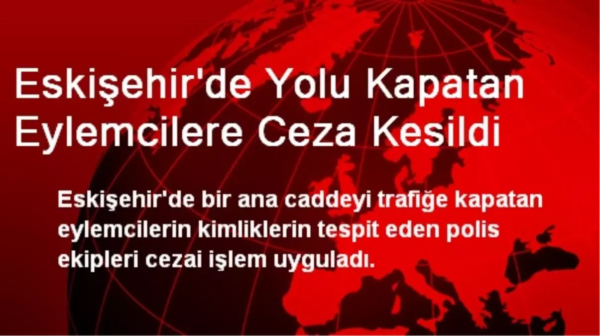 Eskişehir\'de Yolu Kapatan Eylemcilere Ceza Kesildi