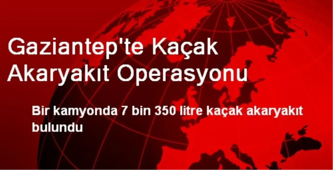 Gaziantep\'te Kaçak Akaryakıt Operasyonu