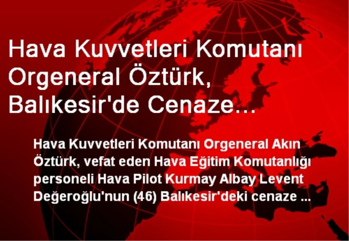 Hava Kuvvetleri Komutanı Orgeneral Öztürk, Balıkesir\'de Cenaze Törenine Katıldı