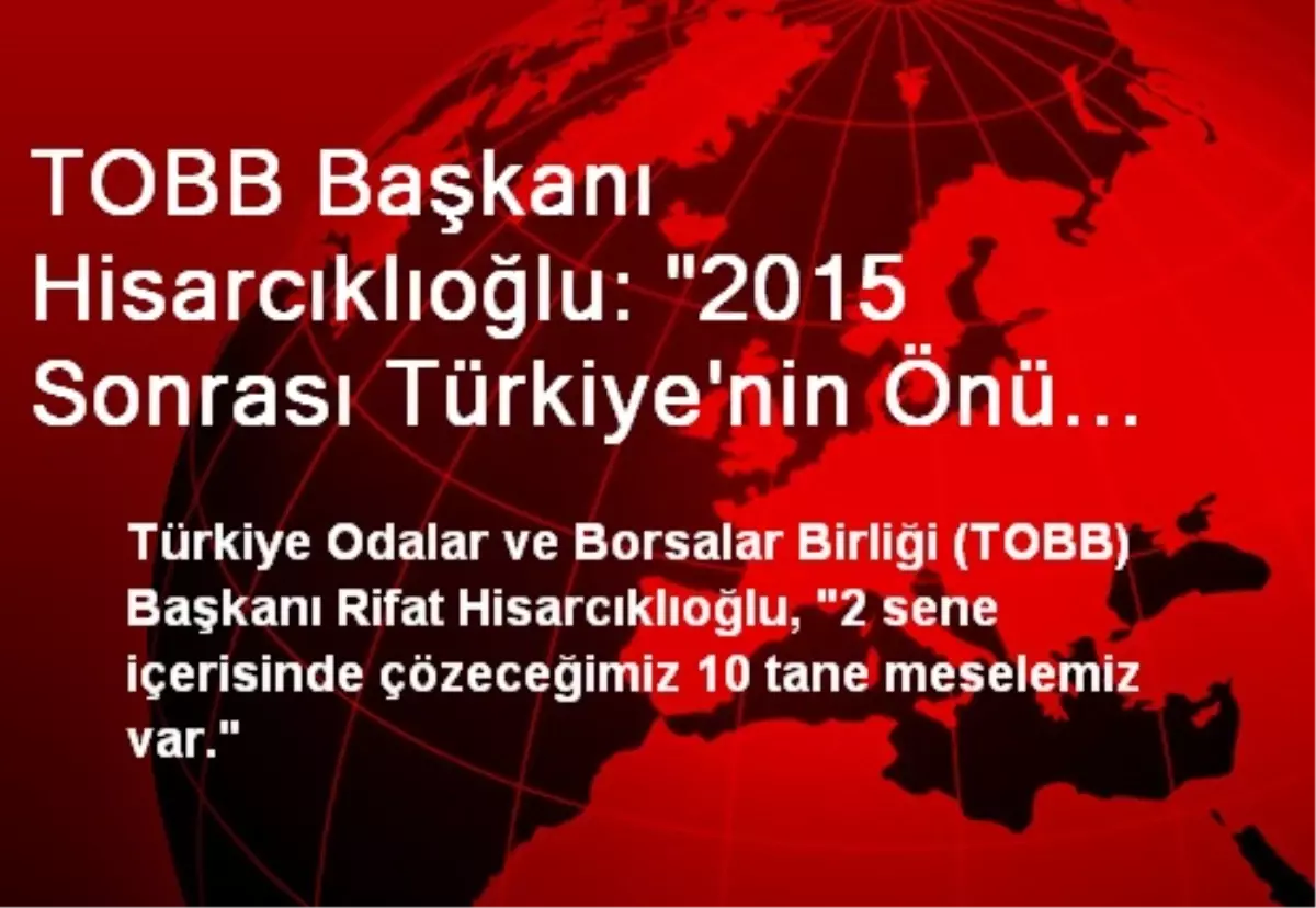 TOBB Başkanı Hisarcıklıoğlu: "2015 Sonrası Türkiye\'nin Önü Açık"