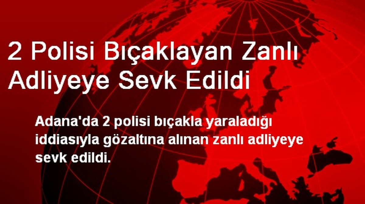 2 Polisi Bıçaklayan Zanlı Adliyeye Sevk Edildi