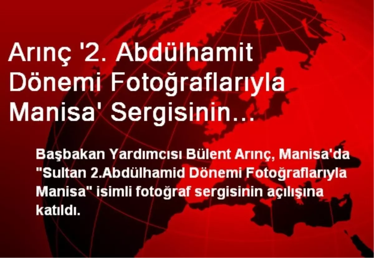 Arınç \'2. Abdülhamit Dönemi Fotoğraflarıyla Manisa\' Sergisinin Açılışına Katıldı