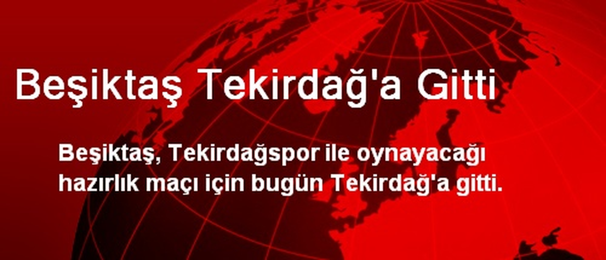 Beşiktaş Tekirdağ\'a Gitti