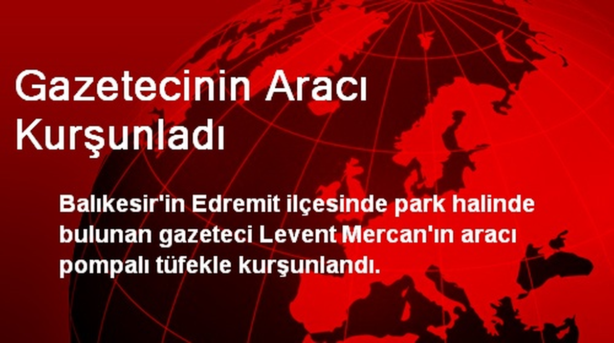 Gazetecinin Aracı Kurşunladı