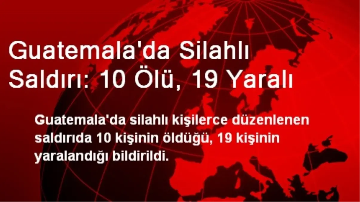 Guatemala\'da Silahlı Saldırı: 10 Ölü, 19 Yaralı