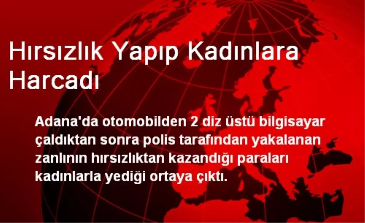 Hırsızlık Yapıp Kadınlara Harcadı