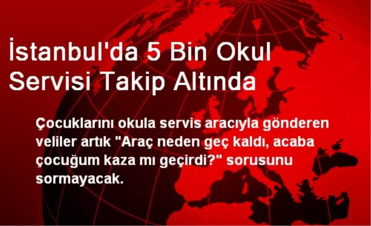 İstanbul\'da 5 Bin Okul Servisi Takip Altında