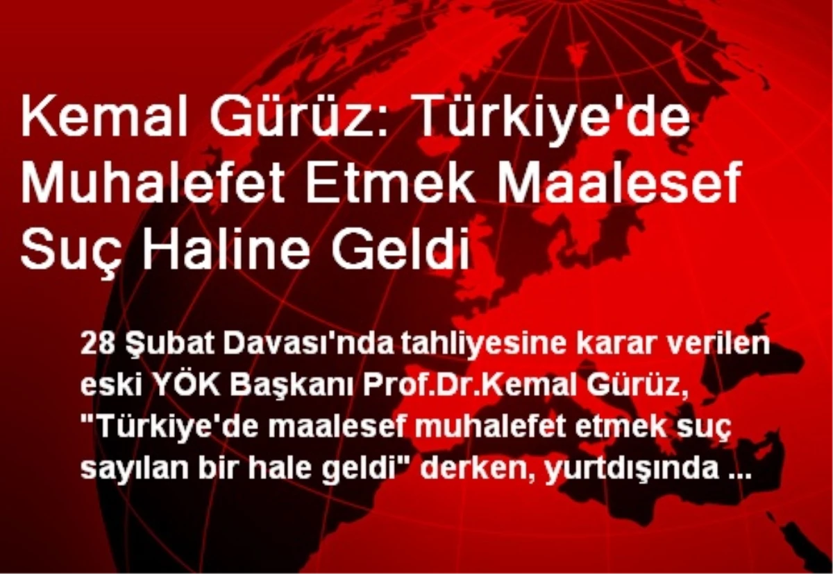 Kemal Gürüz: Türkiye\'de Muhalefet Etmek Maalesef Suç Haline Geldi
