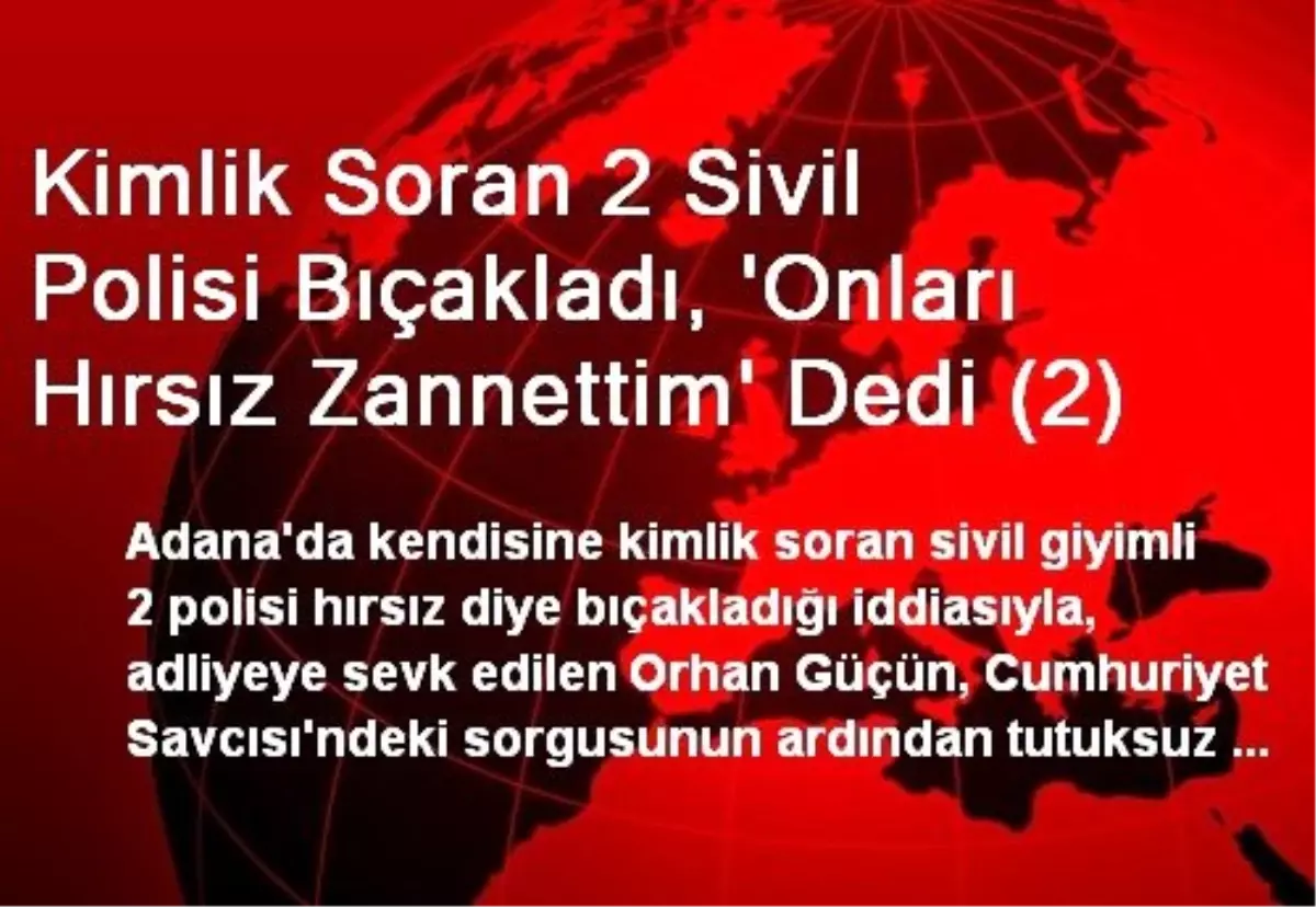 Kimlik Soran Polisi Bıçakladı \'Hırsız Zannettim\' Dedi