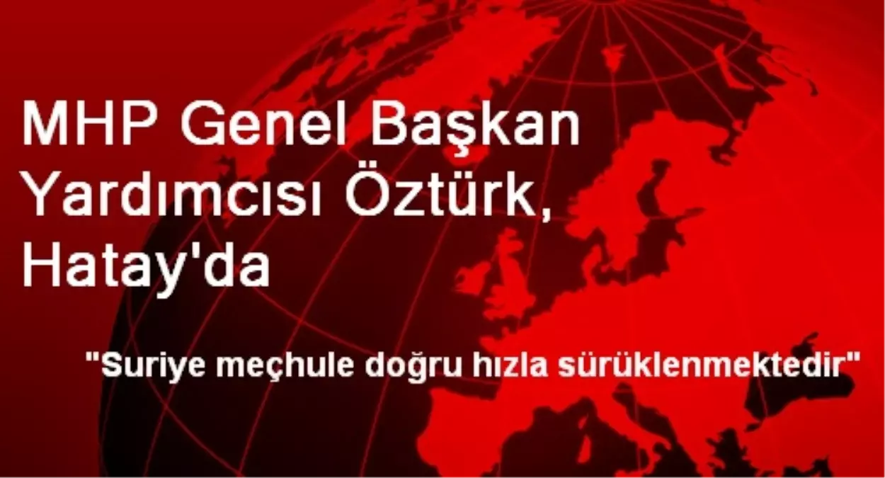 MHP Genel Başkan Yardımcısı Öztürk, Hatay\'da