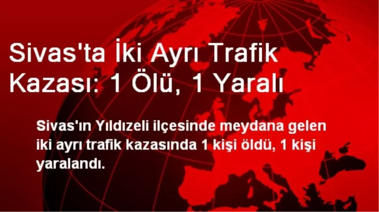 Sivas\'ta İki Ayrı Trafik Kazası: 1 Ölü, 1 Yaralı