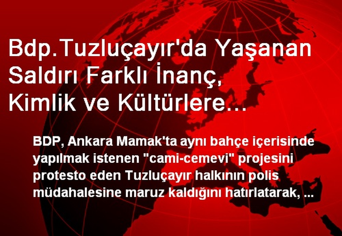 Bdp.Tuzluçayır\'da Yaşanan Saldırı Farklı İnanç, Kimlik ve Kültürlere Yönelik Tahammülsüzlüğü Ortaya...