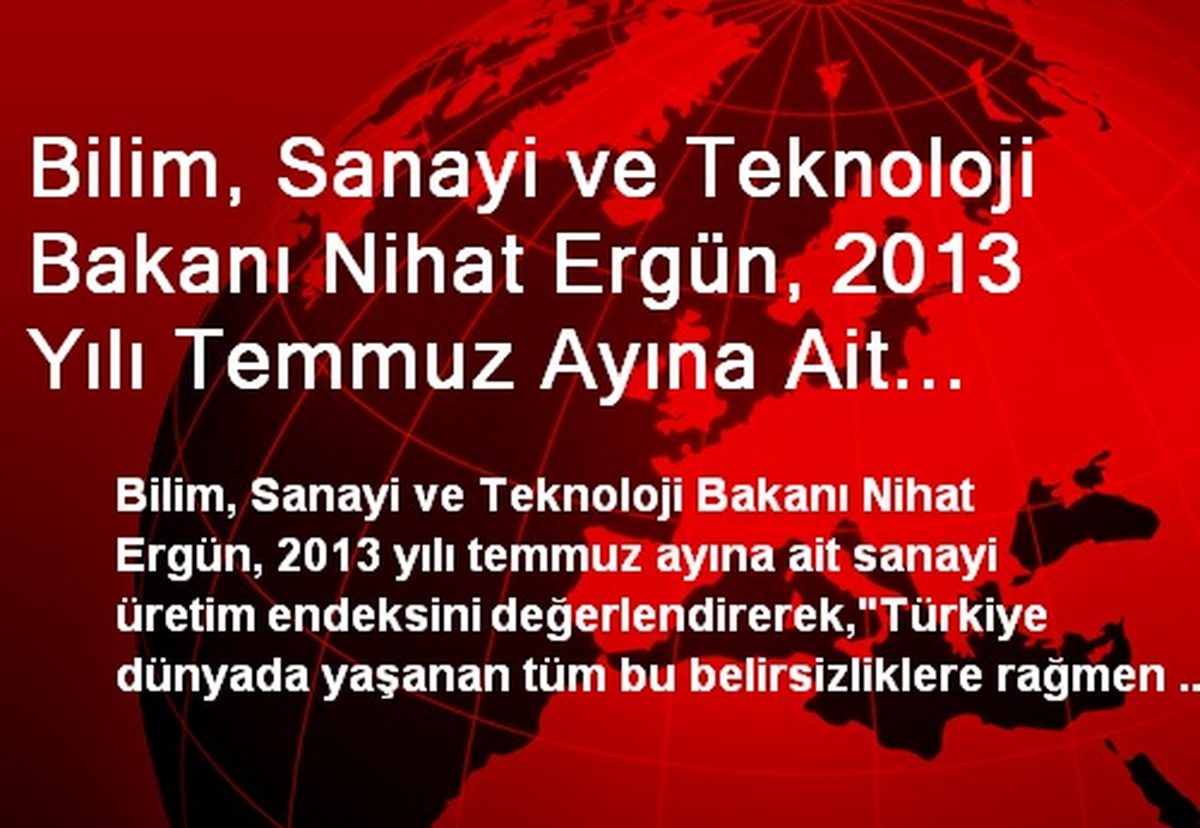 Bilim, Sanayi ve Teknoloji Bakanı Nihat Ergün, 2013 Yılı Temmuz Ayına Ait Sanayi Üretim Endeksini...