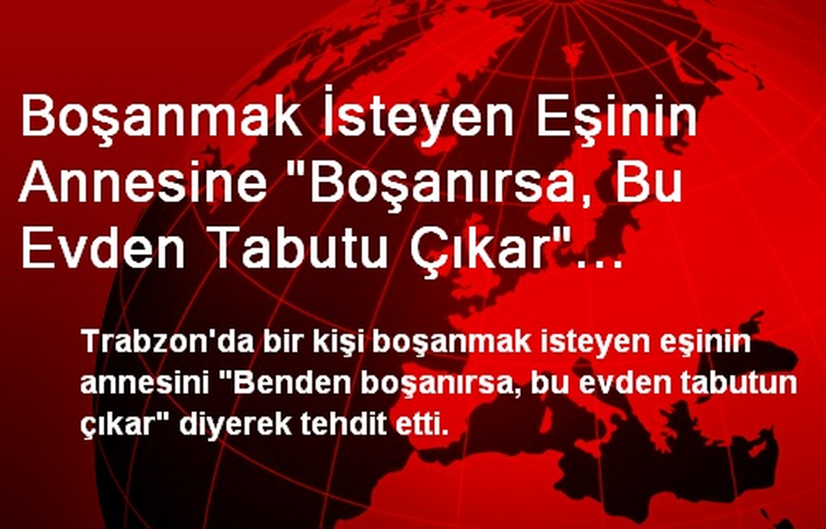 Boşanmak İsteyen Eşinin Annesine "Boşanırsa, Bu Evden Tabutu Çıkar" Tehdidi