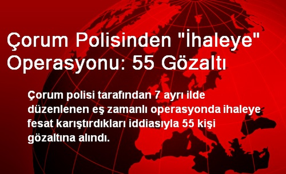 Çorum Polisinden "İhaleye" Operasyonu: 55 Gözaltı