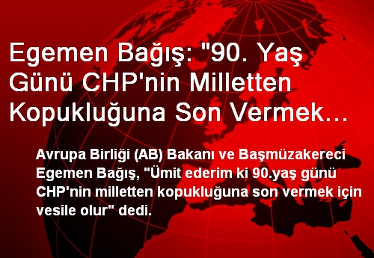 Egemen Bağış: "90. Yaş Günü CHP\'nin Milletten Kopukluğuna Son Vermek İçin Vesile Olsun"