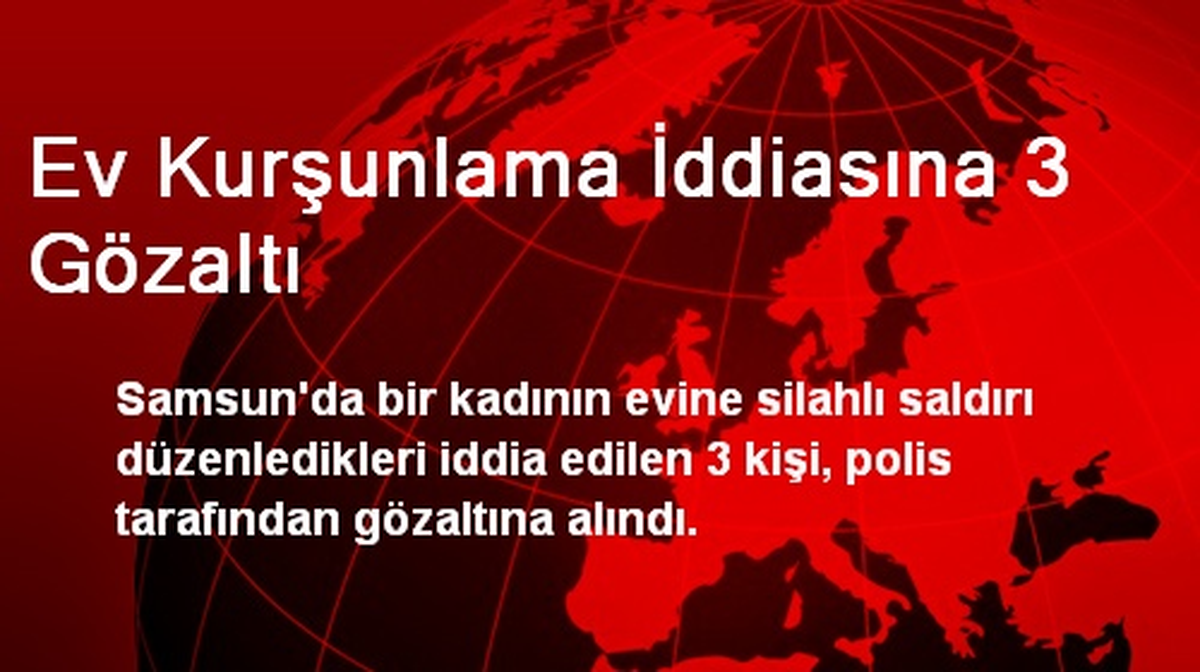 Ev Kurşunlama İddiasına 3 Gözaltı