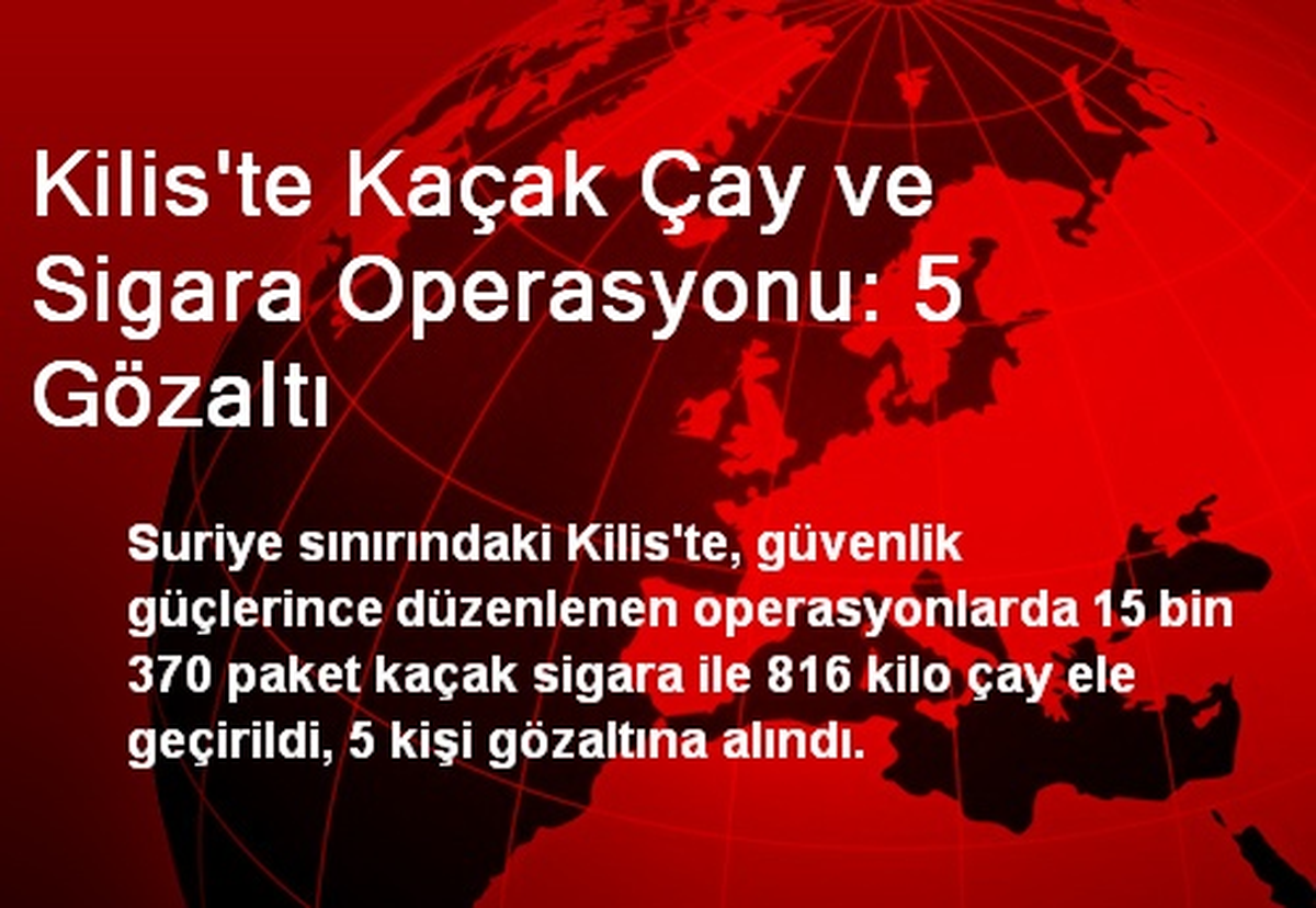 Kilis\'te Kaçak Çay ve Sigara Operasyonu: 5 Gözaltı